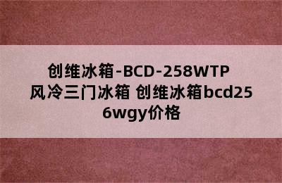 创维冰箱-BCD-258WTP 风冷三门冰箱 创维冰箱bcd256wgy价格